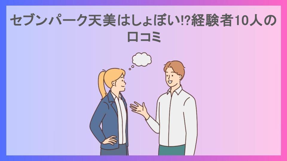 セブンパーク天美はしょぼい!?経験者10人の口コミ